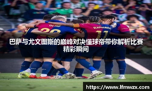 巴萨与尤文图斯的巅峰对决懂球帝带你解析比赛精彩瞬间